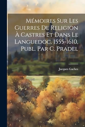 Mémoires Sur Les Guerres De Religion À Castres Et Dans Le Languedoc, 1555-1610, Publ. Par C. Pradel (French Edition)