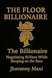 The Floor Billionaire: Negotiating Billions While sleeping on the floor. (English Edition)