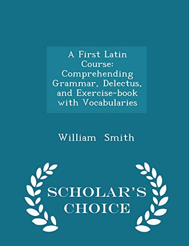 A First Latin Course: Comprehending Grammar, De... 1296244350 Book Cover