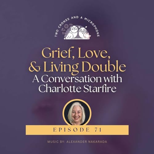Podcast 71: Grief, Love, and Living Double: A Conversation with Charlotte Starfire