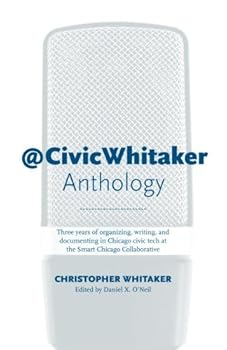 Paperback CivicWhitaker Anthology: Three years of organizing, writing, and documenting in Chicago civic tech at the Smart Chicago Collaborative Book