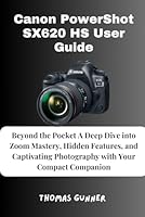 Canon PowerShot SX620 HS User Guide: Beyond the Pocket A Deep Dive into Zoom Mastery, Hidden Features, and Captivating Photography with Your Compact Companion B0F5NNQBP5 Book Cover