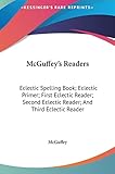 McGuffey's Readers: Eclectic Spelling Book; Eclectic Primer; First Eclectic Reader; Second Eclectic Reader; And Third Eclectic Reader