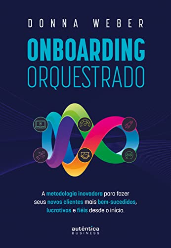 Onboarding orquestrado: A metodologia inovadora para fazer seus novos clientes mais bem-sucedidos, lucrativos e fiéis desde o início: