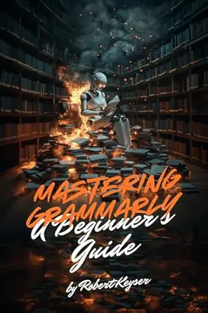 Mastering Grammarly: A Beginner's Guide: Harnessing AI for Cleare...
