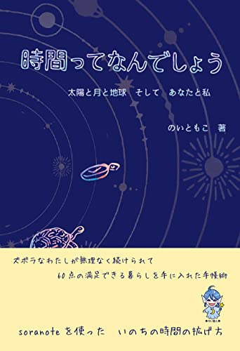 時間って何でしょう？　太陽と月と地球　そしてあなたとわたし: ズボラなわたしが無理なく続けられて60%の満足な暮らしを手に入れた手帳術　soranoteを使ったいのちの時間の拡げ方　 (宇宙のいえ)