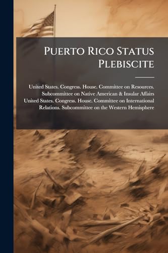 Puerto Rico Status Plebiscite: Joint Hearing Before the Subcommittee on Native American & Insular Affairs of the Committee on Resources and the ... Relations, House of Representatives,