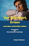 Von Selbstwert, Krisen - und dem wertvollen Leben.: Perspektiven der Sinnorientierten Psychologie