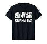 I Need Coffee And My Cigarettes Funny Smokers Gift T-Shirt