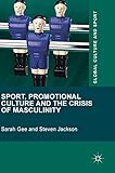 Sport, Promotional Culture and the Crisis of Masculinity (Global Culture and Sport Series)