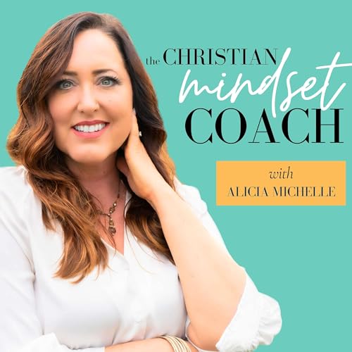 The Christian Mindset Coach with Alicia Michelle: Managing Emotions and Overwhelm Using Brain Science and Biblical Truth for 