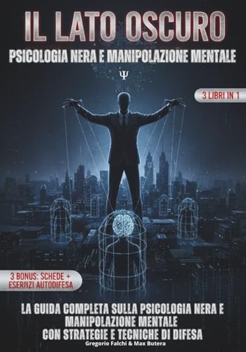 IL LATO OSCURO - PSICOLOGIA NERA E MANIPOLAZIONE MENTALE: Le Scienze Occulte della Manipolazione e del Controllo mentale: Come riconoscere chi ti ... La guida completa sulla Psicologia Nera