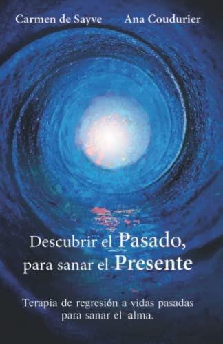 Descubrir el Pasado, para sanar el Presente: Terapia de regresión a vidas pasadas para sanar el Alma. (Alamah Espiritualidad)