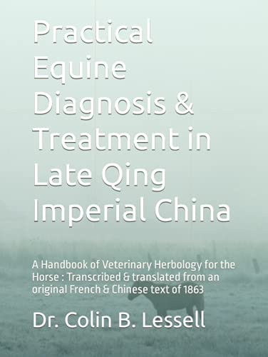 Practical Equine Diagnosis & Treatment in Late Qing Imperial China: A Handbook of Veterinary Herbology for the Horse : Transcribed & translated from an original French & Chinese text of 1863