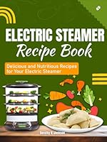 Electric Steamer Recipe Book: Delicious and Nutritious Recipes for Your Electric Steamer B0CX7D2CV5 Book Cover