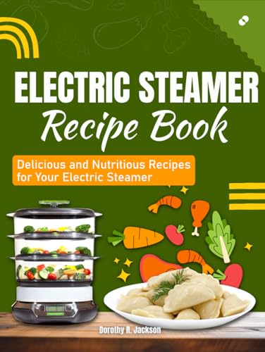 Electric Steamer Recipe Book: Delicious and Nutritious Recipes for Your Electric Steamer