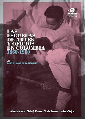 Las escuelas de artes y oficios en Colombia 1860-1960: Volumen 2. Bajo el signo de la máquina (Spanish Edition)