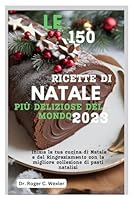 LE 150 RICETTE DI NATALE PIÙ DELIZIOSE DEL MONDO 2023: Inizia la tua cucina di Natale e del Ringraziamento con la migliore collezione di pasti natalizi (Italian Edition) B0CN1PMHFS Book Cover