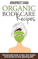 Organic Body Care Recipes: Homemade body scrubs, face masks and secrets to ever glowing skin 1508549338 Book Cover