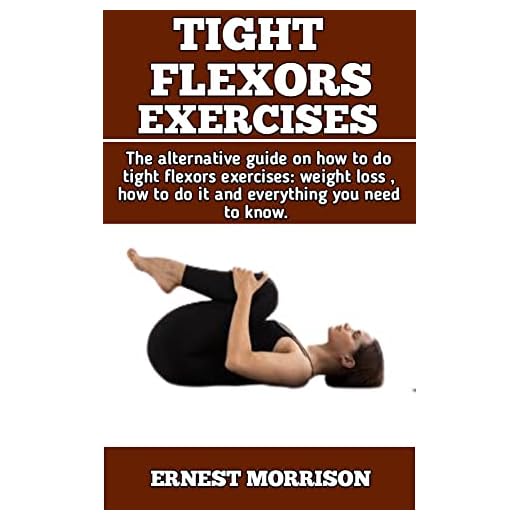 TIGHT FLEXORS EXERCISES : The Alternative Guide On Tight Flexors Exercises; Hip Flexors Exercises, Weight Loss, And How To do Tight Flexors Exercises.