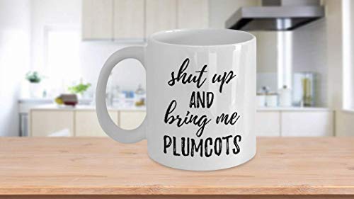 Shut Up And Bring Me Plumcots Mug Funny Food Lover Gift Rude Offensive Coffee Tea Cup Large 15 oz