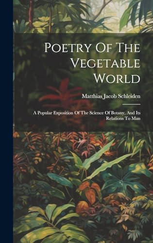 Poetry Of The Vegetable World: A Popular Exposition Of The Science Of Botany, And Its Relations To Man