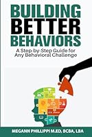Building Better Behaviors: A Step-By-Step Guide For Any Behavioral Challenge B0D9TFPWDJ Book Cover
