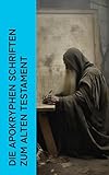 Die apokryphen Schriften zum Alten Testament: Die außerkanonischen heiligen Texten: Hagiographien, Psalmen, Orakelsprüche, Apokalyptische Bücher - Diverse Autoren Übersetzer: Martin Luther, Emil Kautzsch, Paul Rießler 
