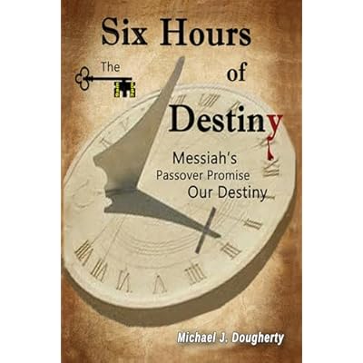 Six Hours of Destiny: Messiah's Passover Promise, Our Destiny