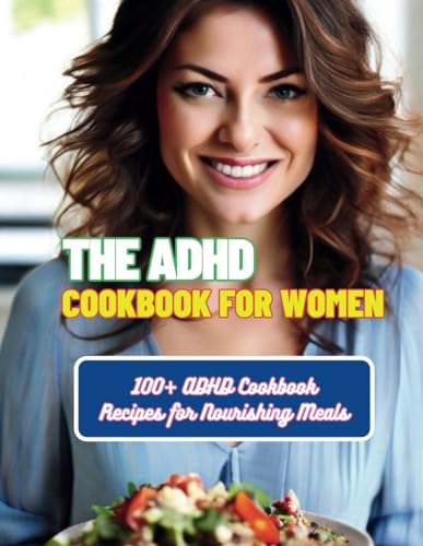 The Adhd Cookbook For Women : 100+ Adhd Cookbook Recipes For Nourishing Meals