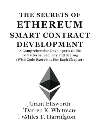 The Secrets Of Ethereum Smart Contract Development: A Comprehensive Developer’s Guide To Patterns, Security and Scaling (With Code Exercises For Each Chapter)