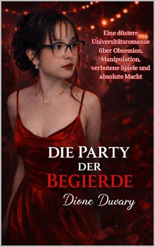 DIE PARTY DER BEGIERDE: Eine düstere Universitätsromanze über Obsession, Manipulation, verbotene Spiele und absolute Macht (Dark Romance: Dominante Männer, … und Intensive Psychologische Erotik)