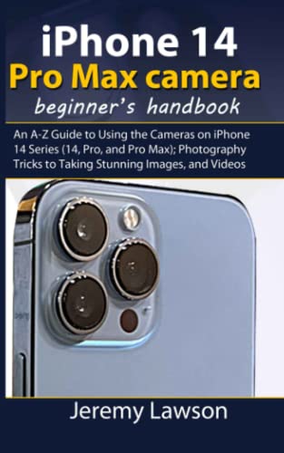 IPHONE 14 PRO MAX CAMERA: BEGINNER’S HANDBOOK: An A-Z Guide to Using the Cameras on iPhone 14 Series (14, Pro, and Pro Max); Photography Tricks to Taking Stunning Images, and Videos