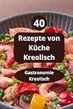 40 Rezepte von Küche Kreolisch: Gastronomie Kreolisch - Kreolische Rezepte - Karibische Küche