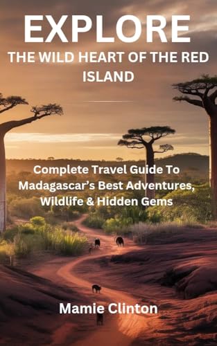 EXPLORE THE WILD HEART OF THE RED ISLAND: Complete Travel Guide To Madagascar’s Best Adventures, Wildlife & Hidden Gems