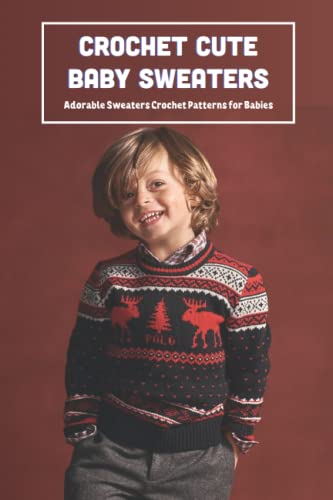 Crochet Cute Baby Sweaters: Adorable Sweaters Crochet Patterns for Babies: Sweaters Crochet Ideas