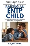 FamilyPro Guide to Raising an ENTP Child: Practical Strategies for Nurturing Innovative Young Minds