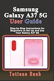 Samsung Galaxy A37 5G User Guide: Step-by-Step Instructions for Beginners to Set Up and Use Your Galaxy A37 5G