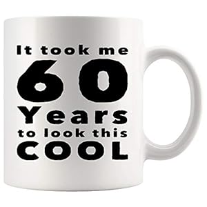 60th Birthday Coffee Mug 11 oz. It Took Me 60 Years To Look This Cool Funny Coffee Mug Top Gifts for Women Men Mom…