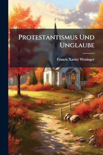 Protestantismus Und Unglaube: Ein Aufruf an Alle Wahrheit Liebenden Amerikaner (German Edition)