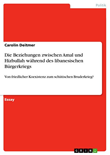 Die Beziehungen zwischen Amal und Hizbullah während des libanesischen Bürgerkriegs: Von friedlicher Koexistenz zum schiitischen Bruderkrieg? (German Edition)