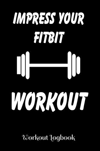 Impress Your Fitbit - Workout - Workout Log: A workout journal to track your workouts and progress, 6 x 9 100 pages