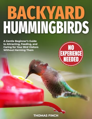 Backyard Hummingbirds: A Gentle Beginner’s Guide to Attracting, Feeding, and Caring for Your Bird Visitors Without Harming Them