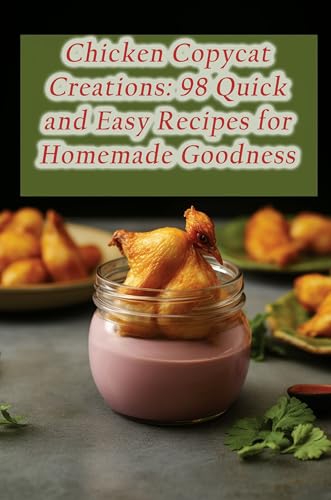 Chicken Copycat Creations: 98 Quick and Easy Recipes for Homemade Goodness
