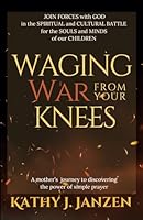 Waging War from Your Knees: Join Forces with God in the Spiritual and Cultural Battle for the Souls and Minds of our Children 1778197000 Book Cover