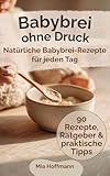 Babybrei ohne Druck: Das Zuckerfreie Kochbuch mit Babybrei Rezepte ab 6 Monaten für einen entspannten Beikoststart mit gesunder Babynahrung, einfachen ... und Tipps für Eltern! (MH Küchenratgeber)
