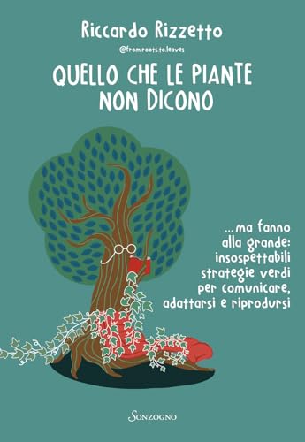 Quello che le piante non dicono... ma fanno alla grande: insospettabili strategie verdi per comunicare, adattarsi e riprodurs