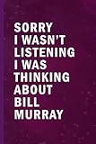 Sorry I Wasn’t Listening I Was Thinking About Bill Murray: Blank Lined Funny Notebook Gift for Fans/ Birthday Gifts/ Journal for Writing Notes