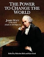 The Power to Change the World: James Watt (1736-1819) - A Life in 50 Objects 1905036566 Book Cover