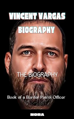 Vincent Vargas Biography : The Biography Book Of A Border Patrol Agent